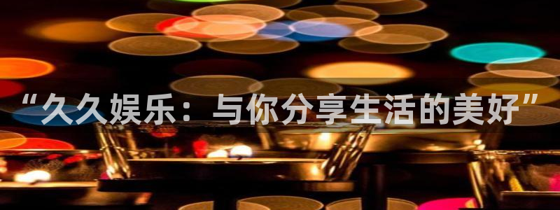 u8国际集团：“久久娱乐：与你分享生活的美好”