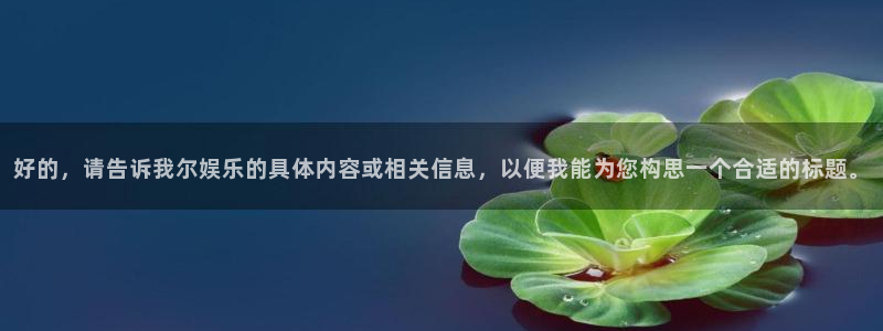 u8国际网站特惠活动上线.游戏新版更新.中国：好的，请告诉我尔娱乐的具体内容或相关信息，以便我能为您构思一个合适的标题。