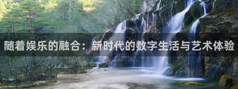 优发国际平台u8：随着娱乐的融合：新时代的数字生活与艺术体验