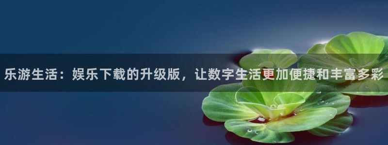 u8国际网站：乐游生活：娱乐下载的升级版，让数字生活更加便捷和丰富多彩