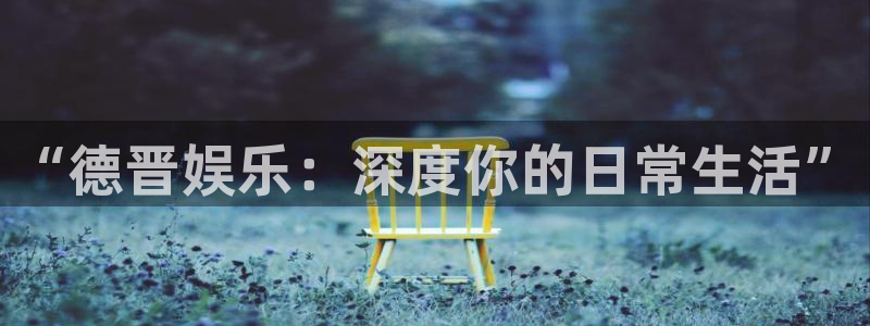 u8国际界面申领：“德晋娱乐：深度你的日常生活”