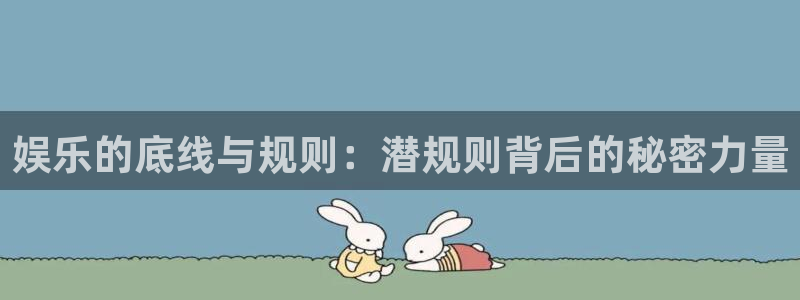 U8国际官网：娱乐的底线与规则：潜规则背后的秘密力量