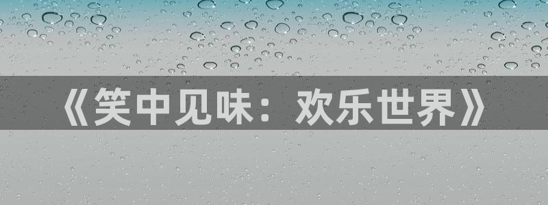 u8国际平台官网入口：《笑中见味：欢乐世界》