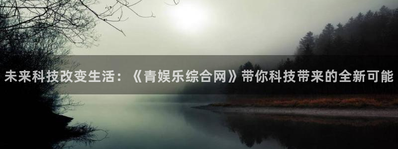 u8集团：未来科技改变生活：《青娱乐综合网》带你科技带来的全新可能