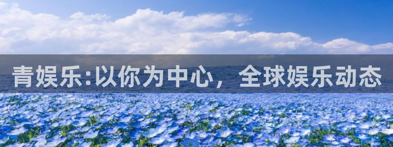 u8国际网站：青娱乐:以你为中心，全球娱乐动态
