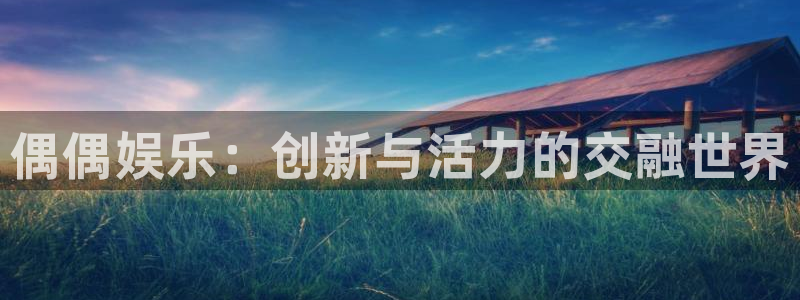优发国际平台u8：偶偶娱乐：创新与活力的交融世界