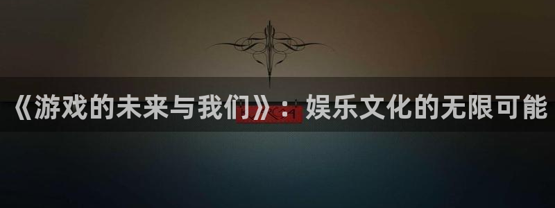 u8国际平台：《游戏的未来与我们》：娱乐文化的无限可能