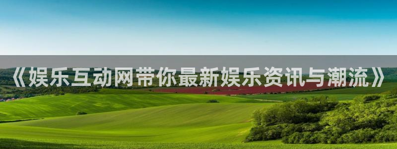 u8国际是什么：《娱乐互动网带你最新娱乐资讯与潮流》