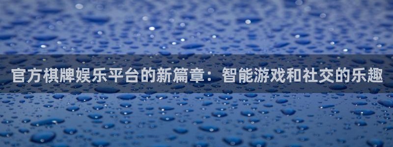 u8国际集团：官方棋牌娱乐平台的新篇章：智能游戏和社交的乐趣