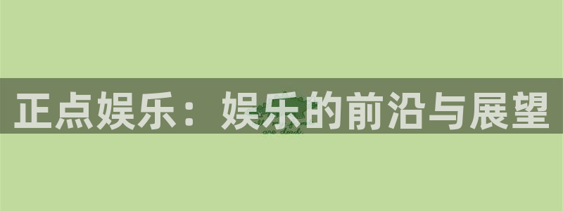 u8国际网站：正点娱乐：娱乐的前沿与展望