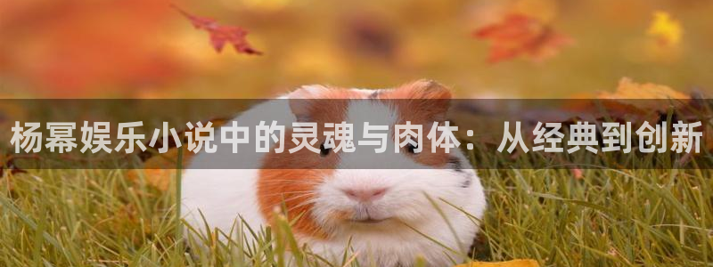 u8国际官网：杨幂娱乐小说中的灵魂与肉体：从经典到创新