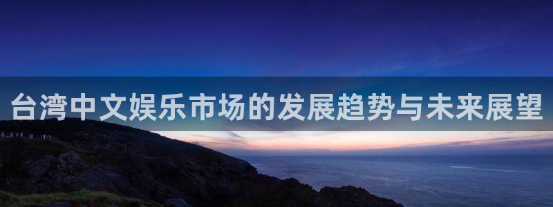 u8娱乐官网入口：台湾中文娱乐市场的发展趋势与未来展望